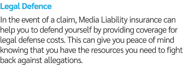 Legal Defence In the event of a claim, Media Liability insurance can help you to defend yourself by providing coverag...