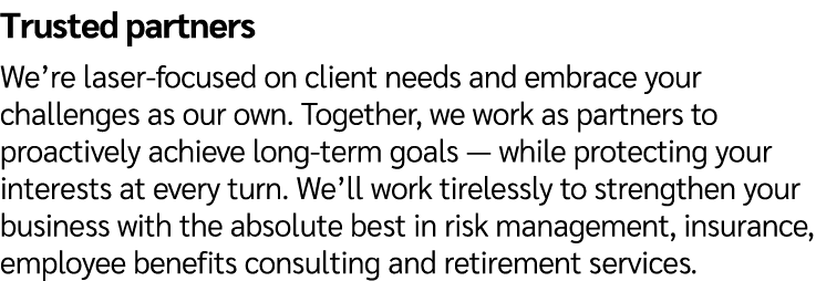 Trusted partners We’re laser focused on client needs and embrace your challenges as our own. Together, we work as par...
