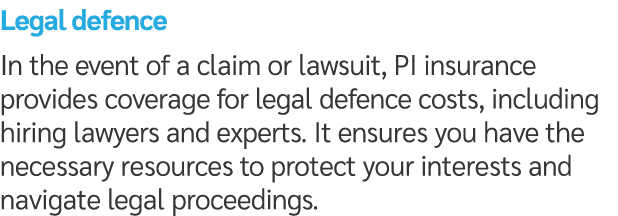 Legal defence In the event of a claim or lawsuit, PI insurance provides coverage for legal defence costs, including h...